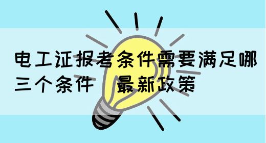 电工证报考条件需要满足哪三个条件（最新政策）(图1)