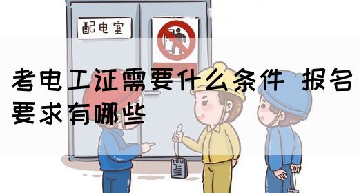 考电工证需要什么条件 报名要求有哪些