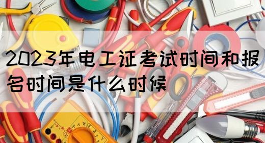 2023年电工证考试时间和报名时间是什么时候