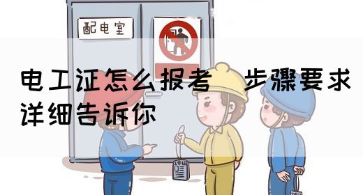 电工证怎么报考（步骤要求详细告诉你）