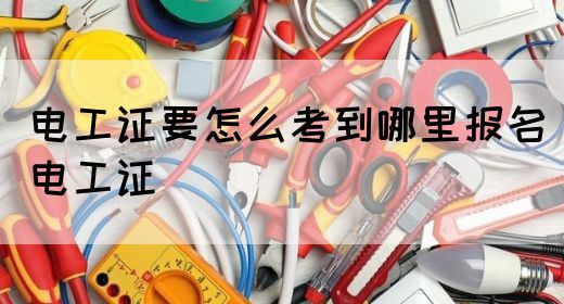 电工证要怎么考到哪里报名(电工证)(图1)