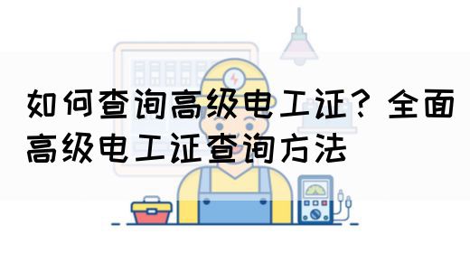 如何查询高级电工证？全面高级电工证查询方法(图1)