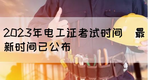 2023年电工证考试时间（最新时间已公布）(图1)