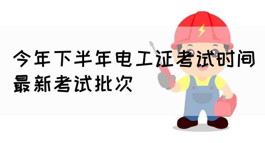 今年下半年电工证考试时间（最新考试批次）(图1)