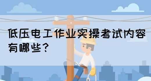 低压电工作业实操考试内容有哪些？(图1)