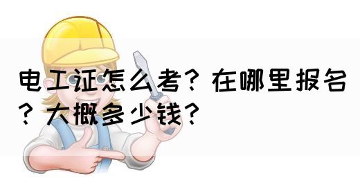 电工证怎么考？在哪里报名？大概多少钱？(图1)