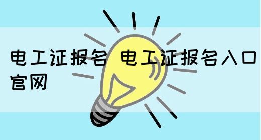 电工证报名 电工证报名入口官网