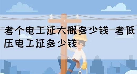 考个电工证大概多少钱 考低压电工证多少钱(图1)