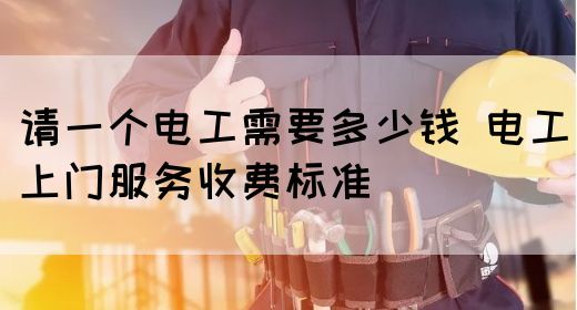 请一个电工需要多少钱 电工上门服务收费标准(图1)