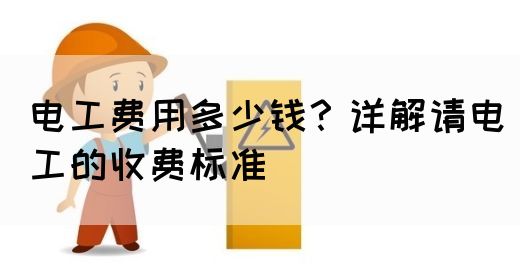 电工费用多少钱？详解请电工的收费标准(图1)