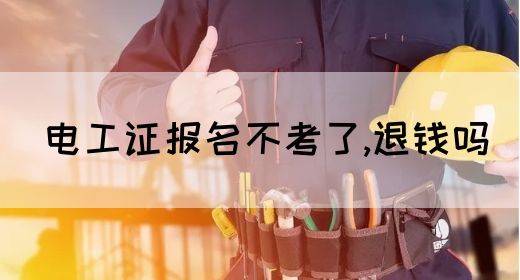 电工证报名不考了,退钱吗