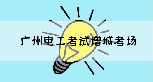 广州电工考试增城考场