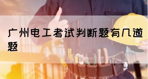 广州电工考试判断题有几道题