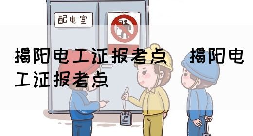 揭阳电工证报考点（揭阳电工证报考点）(图1)