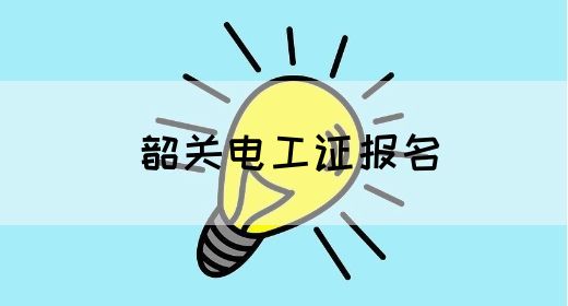 韶关电工证报名