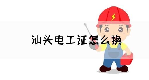 汕头电工证怎么换