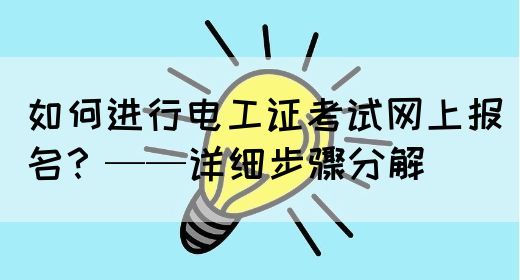 如何进行电工证考试网上报名？——详细步骤分解(图1)