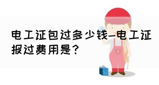 电工证包过多少钱-电工证报过费用是？