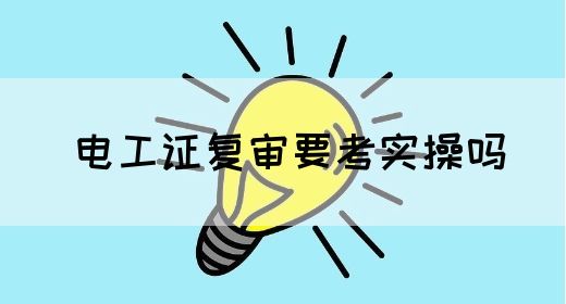 电工证复审要考实操吗