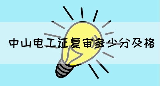 中山电工证复审多少分及格