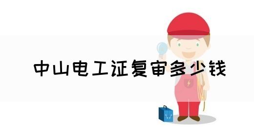 中山电工证复审多少钱(图1)