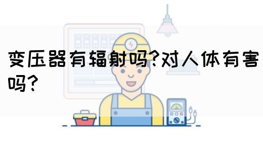 变压器有辐射吗?对人体有害吗?(图1)