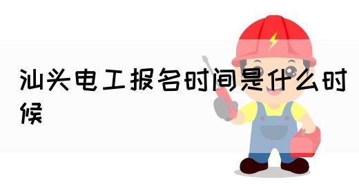 汕头电工报名时间是什么时候