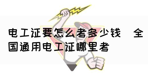 电工证要怎么考多少钱（全国通用电工证哪里考）(图1)