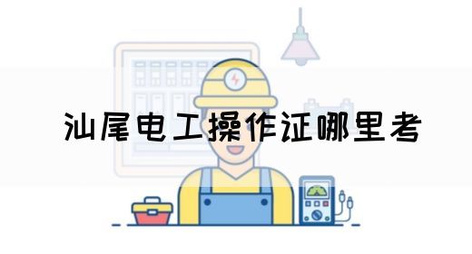 汕尾电工操作证哪里考(图1)