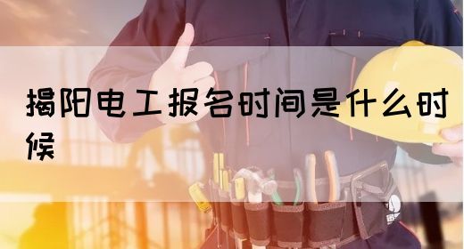 揭阳电工报名时间是什么时候(图1)