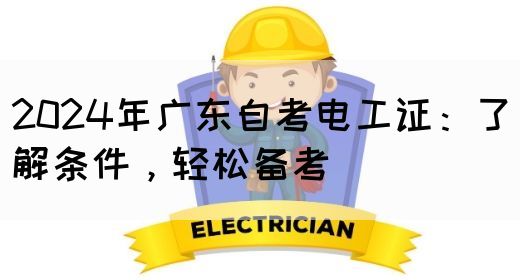 2024年广东自考电工证：了解条件，轻松备考