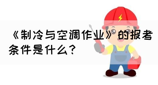 《制冷与空调作业》的报考条件是什么？