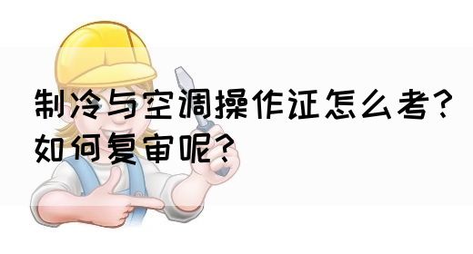 制冷与空调操作证怎么考？如何复审呢？(图1)