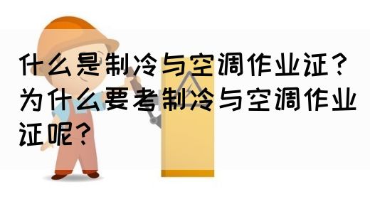 什么是制冷与空调作业证？为什么要考制冷与空调作业证呢？