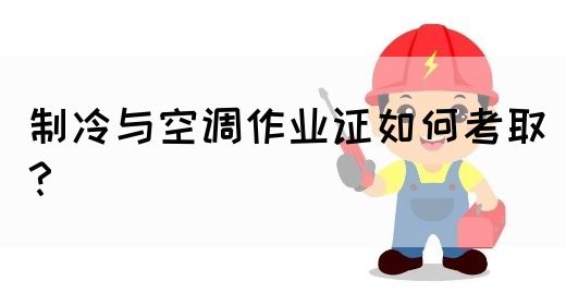 制冷与空调作业证如何考取？