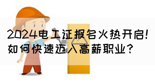 2024电工证报名火热开启！如何快速迈入高薪职业？