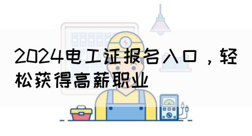 2024电工证报名入口，轻松获得高薪职业(图1)