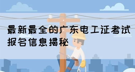 最新最全的广东电工证考试报名信息揭秘