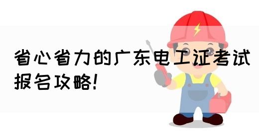 省心省力的广东电工证考试报名攻略！(图1)