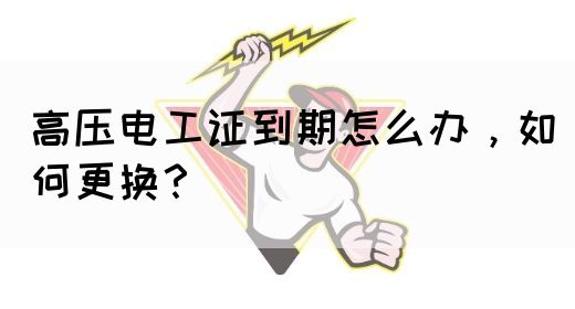 高压电工证到期怎么办，如何更换？(图1)