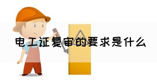 电工证复审的要求是什么(图1)