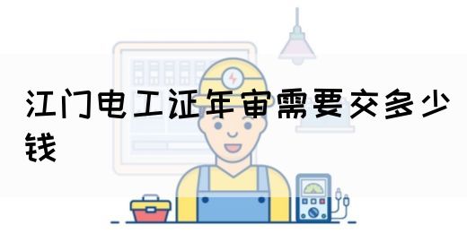 江门电工证年审需要交多少钱