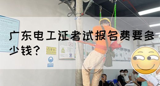 广东电工证考试报名费要多少钱？