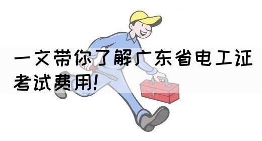 一文带你了解广东省电工证考试费用！