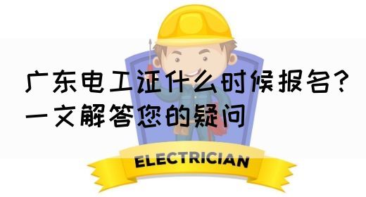 广东电工证什么时候报名？一文解答您的疑问