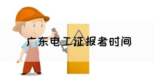 广东电工证报考时间：一键了解报名时间与流程