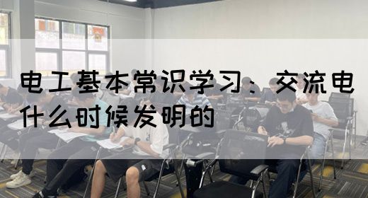 电工基本常识学习：交流电什么时候发明的(图1)