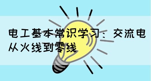 电工基本常识学习：交流电从火线到零线