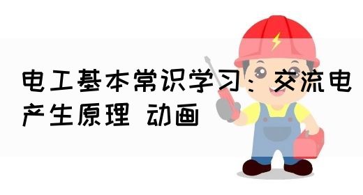 电工基本常识学习：交流电产生原理 动画(图1)