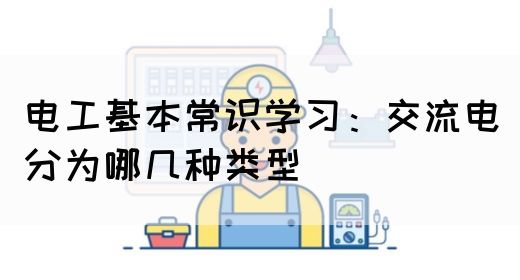 电工基本常识学习：交流电分为哪几种类型